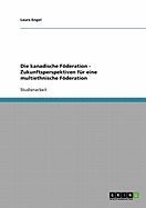 Die Kanadische Foderation - Zukunftsperspektiven Fur Eine Multiethnische Foderation