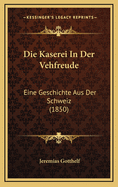 Die Kaserei in Der Vehfreude: Eine Geschichte Aus Der Schweiz (1850)