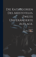 Die Kathegorien Des Aristoteles. Zweite Unver?nderte Auflage.
