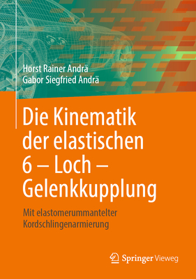 Die Kinematik Der Elastischen 6 - Loch - Gelenkkupplung: Mit Elastomerummantelter Kordschlingenarmierung - Andr?, Horst Rainer, and Andr?, Gabor Siegfried