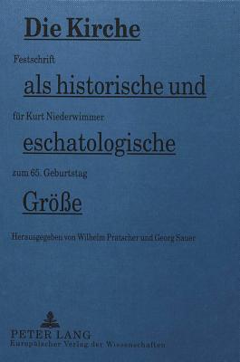 Die Kirche ALS Historische Und Eschatologische Groe?e: Festschrift Fuer Kurt Niederwimmer Zum 65. Geburtstag - Pratscher, Wilhelm (Editor), and Sauer, Georg (Editor)
