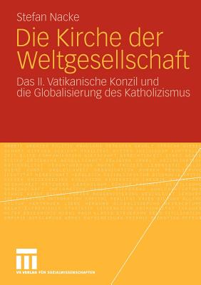 Die Kirche Der Weltgesellschaft: Das II. Vatikanische Konzil Und Die Globalisierung Des Katholizismus - Nacke, Stefan