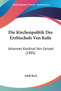 Die Kirchenpolitik Des Erzbischofs Von Koln: Johannes Kardinal Von Geissel (1905)