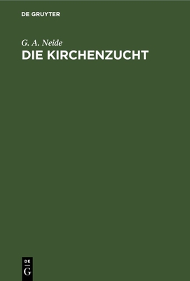 Die Kirchenzucht: Eine Denkschrift Zun?chst F?r Presbyterien in Der Rheinischen Provinzial-Synode - Neide, G A