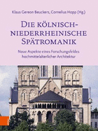 Die Kolnisch-Niederrheinische Spatromanik: Neue Aspekte Eines Forschungsfeldes Hochmittelalterlicher Architektur