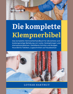 Die komplette Klempnerbibel: Das komplette Heimwerkerhandbuch f?r die sichere und kosteng?nstige Behebung von Lecks, Verstopfungen und Klempnerproblemen