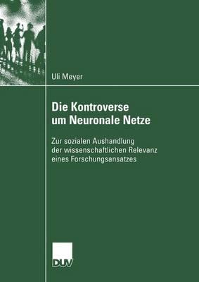 Die Kontroverse Um Neuronale Netze: Zur Sozialen Aushandlung Der Wissenschaftlichen Relevanz Eines Forschungsansatzes - Meyer, Ulrich