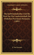 Die Korbweidenkultur Und Ihr Wert Fur Die Landwirtschaft Der Ostlichen Provinzen Preussens (1895)