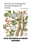 Die Kraft von Ashwagandha: Stressbew?ltigung und Vitalit?t: Von der alten Heilkunst zur modernen Naturmedizin