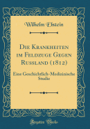 Die Krankheiten Im Feldzuge Gegen Russland (1812): Eine Geschichtlich-Medizinische Studie (Classic Reprint)