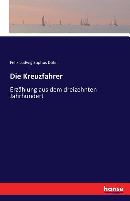 Die Kreuzfahrer: Erz?hlung aus dem dreizehnten Jahrhundert - Dahn, Felix Ludwig Sophus (Creator)