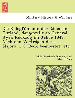 Die Kriegfu Hrung Der Da Nen in Ju Tland, Dargestellt an General Rye's Ru Ckzug Im Jahre 1849. Nach Den Vortra Gen Des ... Majors ... C. Beck Bearbeitet, Etc. - Seubert, Adolf Friedrich, and Beck, Carl Edvard