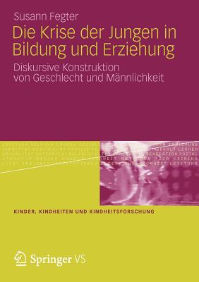 Die Krise Der Jungen in Bildung Und Erziehung: Diskursive Konstruktion Von Geschlecht Und Mannlichkeit - Fegter, Susann