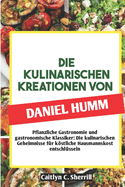 Die Kulinarischen Kreationen Von Daniel Humm: Pflanzliche Gastronomie und gastronomische Klassiker: Die kulinarischen Geheimnisse fr kstliche Hausmannskost entschlsseln (German Edition)