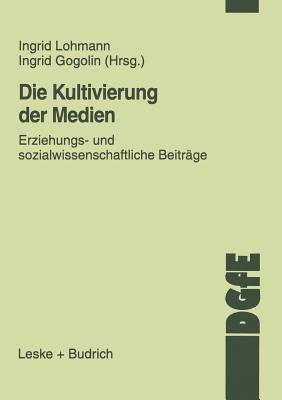 Die Kultivierung Der Medien: Erziehungs- Und Sozialwissenschaftliche Beitrage - Lohmann, Ingrid (Editor), and Gogolin, Ingrid (Editor)