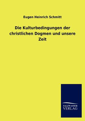 Die Kulturbedingungen der christlichen Dogmen und unsere Zeit - Schmitt, Eugen Heinrich