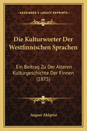 Die Kulturworter Der Westfinnischen Sprachen: Ein Beitrag Zu Der Alteren Kulturgeschichte Der Finnen (1875)