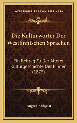 Die Kulturworter Der Westfinnischen Sprachen: Ein Beitrag Zu Der Alteren Kulturgeschichte Der Finnen (1875) - Ahlqvist, August