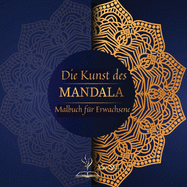 Die Kunst des MANDALA: Ein Malbuch f?r Erwachsene mit 72 der schnsten Mandalas der Welt zum Stressabbau und zur Entspannung, mit wunderschnen Mandalas zur Beruhigung der Seele