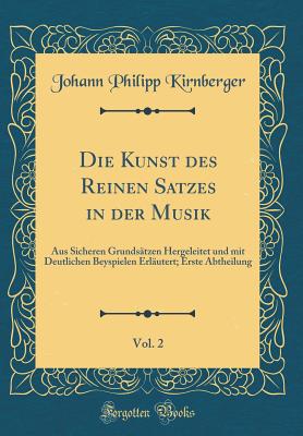 Die Kunst Des Reinen Satzes in Der Musik, Vol. 2: Aus Sicheren Grundstzen Hergeleitet Und Mit Deutlichen Beyspielen Erlutert; Erste Abtheilung (Classic Reprint) - Kirnberger, Johann Philipp