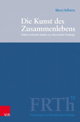 Die Kunst Des Zusammenlebens: Politisch-Ethische Studien Zur Reformierten Theologie - Hofheinz, Marco