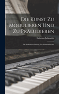 Die Kunst Zu Modulieren Und Zu Prludieren: Ein Praktischer Beitrag Zur Harmonielehre