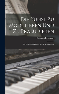 Die Kunst Zu Modulieren Und Zu Prludieren: Ein Praktischer Beitrag Zur Harmonielehre - Jadassohn, Salomon