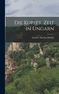 Die Kupfer-Zeit in Ungarn - Pulszky, Ferencz Aurelius