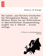 Die Landes- und Kirchen-Geschichte des Herzogthums Nassau, von den a ltesten Zeiten bis zur Reformation, in u bersichtlichem Zusammenhang erza hlt von A. Ullrich ... Zweite Auflage.