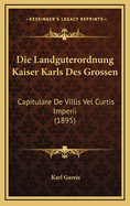 Die Landguterordnung Kaiser Karls Des Grossen: Capitulare De Villis Vel Curtis Imperii (1895)