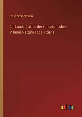 Die Landschaft in der venezianischen Malerei bis zum Tode Tizians - Zimmermann, Ernst