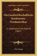 Die Landwirthschaftliche Konkurrenz Nordamerikas: In Gegenwart Und Zukunft (1887)