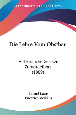 Die Lehre Vom Obstbau: Auf Einfache Gesetze Zuruckgefuhrt (1869) - Lucas, Eduard, and Medikus, Friedrich