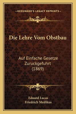 Die Lehre Vom Obstbau: Auf Einfache Gesetze Zuruckgefuhrt (1869) - Lucas, Eduard, and Medikus, Friedrich