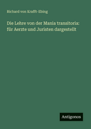Die Lehre von der Mania transitoria: f?r Aerzte und Juristen dargestellt