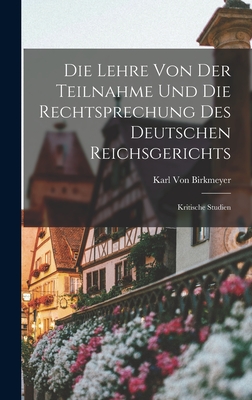 Die Lehre von der Teilnahme und die Rechtsprechung des Deutschen Reichsgerichts: Kritische Studien - Von Birkmeyer, Karl