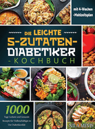 Die Leichte 5-Zutaten-Diabetiker-Kochbuch: 1000 Tage Leckere und Gesunde Rezepte fr Vielbeschftigte in Der Diabetikerdit mit 4-Wochen-Mahlzeitsplan