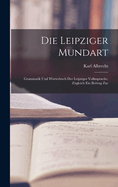 Die Leipziger Mundart: Grammatik und Wrterbuch der Leipziger Volkssprache. Zugleich ein Beitrag Zur