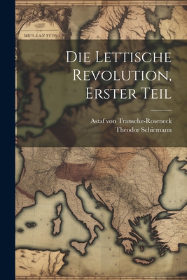 Die Lettische Revolution, Erster Teil - Transehe-Roseneck, Astaf Von, and Schiemann, Theodor