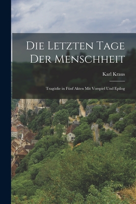 Die Letzten Tage Der Menschheit: Tragdie in F?nf Akten Mit Vorspiel Und Epilog - Kraus, Karl