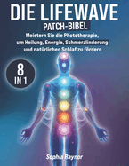 Die LifeWave Patch-Bibel: [8 in 1] Meistern Sie die Phototherapie, um Heilung, Energie, Schmerzlinderung, Regeneration, Entspannung und Natrlichen Schlaf zu Frdern