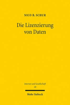 Die Lizenzierung Von Daten: Einordnung, Grenzen Und Moglichkeiten Von Vertraglichen Zugangs- Und Datennutzungsrechten in Der Digitalen Okonomie - Schur, Nico B