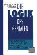 Die Logik Des Genialen: Mit Intuition, Kreativitat Und Intelligenz Probleme Losen