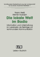 Die Lokale Welt Im Radio: Information Und Unterhaltung Im Lokalradio ALS Beitrge Zur Kommunalen Kommunikation