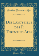 Die Lustspiele Des P. Terentius Afer (Classic Reprint)