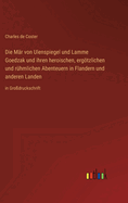 Die Mr von Ulenspiegel und Lamme Goedzak und ihren heroischen, ergtzlichen und rhmlichen Abenteuern in Flandern und anderen Landen: in Grodruckschrift