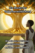 Die Macht der Selbstverwirklichung: Wie du deine Tr?ume verwirklichst und ein erf?lltes Leben f?hrst
