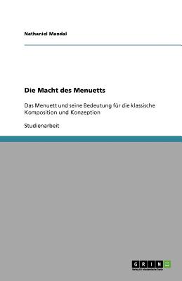 Die Macht des Menuetts: Das Menuett und seine Bedeutung f?r die klassische Komposition und Konzeption - Mandal, Nathaniel