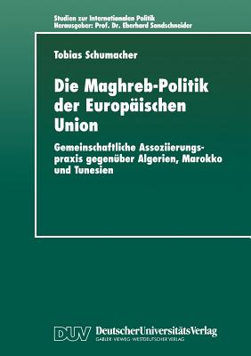 Die Maghreb-Politik Der Europischen Union: Gemeinschaftliche Assoziierungspraxis Gegenber Algerien, Marokko Und Tunesien - Schumacher, Tobias