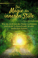 Die Magie Der Inneren Stille: Wie Du Dich Mit Der Natur Verbinden Und Deine Lebensfreude Wieder Entdecken Kannst